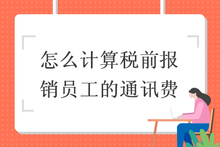 怎么計算稅前報銷員工的通訊費