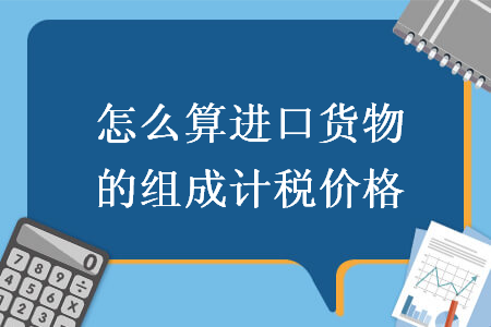 怎么算進口貨物的組成計稅價格