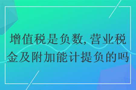 增值稅是負(fù)數(shù),營業(yè)稅金及附加能計(jì)提負(fù)的嗎