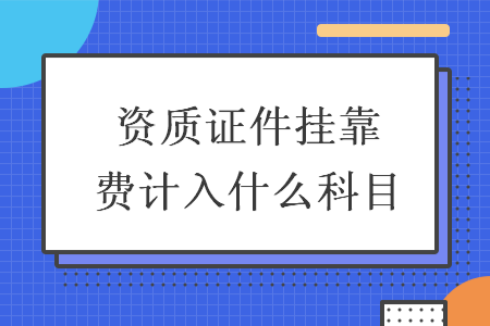 資質(zhì)證件掛靠費計入什么科目