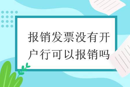 報銷發(fā)票沒有開戶行可以報銷嗎