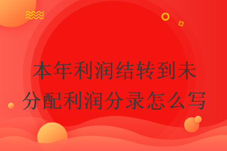 本年利潤(rùn)結(jié)轉(zhuǎn)到未分配利潤(rùn)分錄怎么寫(xiě)