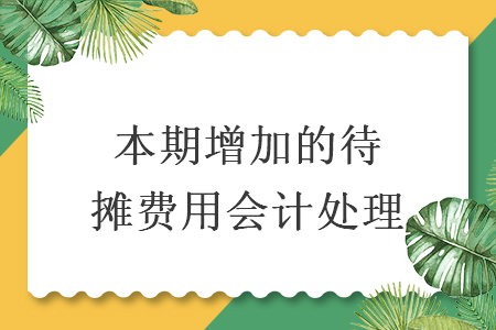 本期增加的待攤費(fèi)用會(huì)計(jì)處理
