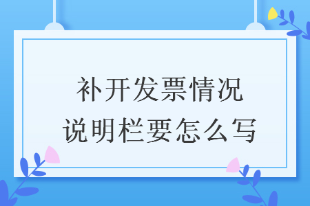補(bǔ)開(kāi)發(fā)票情況說(shuō)明欄要怎么寫(xiě)