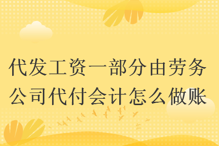代發(fā)工資一部分由勞務(wù)公司代付會(huì)計(jì)怎么做賬