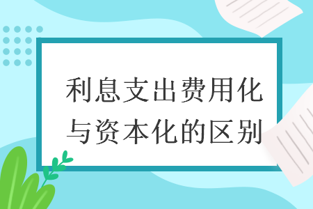 利息支出費(fèi)用化與資本化的區(qū)別
