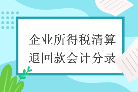 企業(yè)所得稅清算退回款會計分錄