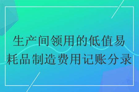 生產(chǎn)間領(lǐng)用的低值易耗品制造費(fèi)用記賬分錄