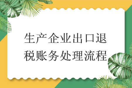 生產(chǎn)企業(yè)出口退稅賬務(wù)處理流程