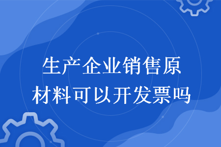 生產(chǎn)企業(yè)銷(xiāo)售原材料可以開(kāi)發(fā)票嗎