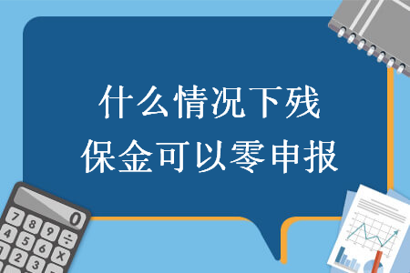什么情況下殘保金可以零申報