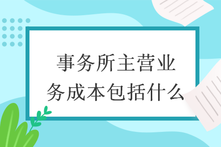 事務(wù)所主營業(yè)務(wù)成本包括什么