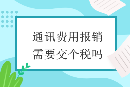 通訊費(fèi)用報(bào)銷需要交個(gè)稅嗎