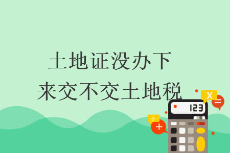 土地證沒辦下來交不交土地稅
