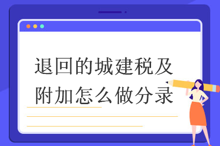 退回的城建稅及附加怎么做分錄