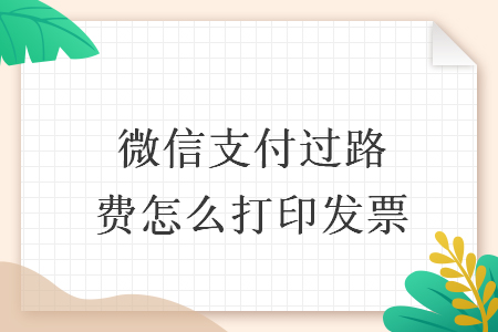 微信支付過路費(fèi)怎么打印發(fā)票