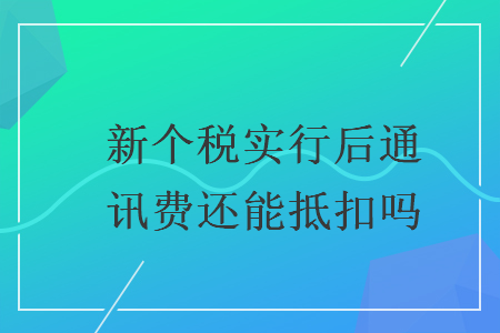新個稅實行后通訊費還能抵扣嗎