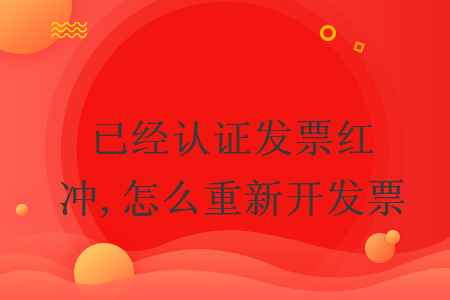 已經(jīng)認(rèn)證發(fā)票紅沖,怎么重新開發(fā)票