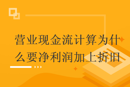 營業(yè)現(xiàn)金流計(jì)算為什么要凈利潤加上折舊