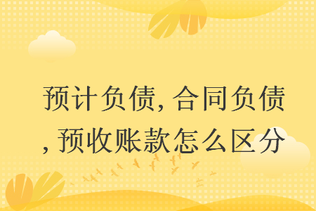 預計負債,合同負債,預收賬款怎么區(qū)分