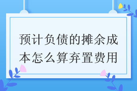預計負債的攤余成本怎么算棄置費用