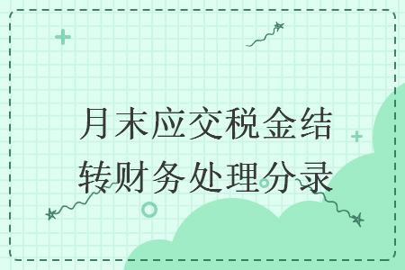 月末應(yīng)交稅金結(jié)轉(zhuǎn)財務(wù)處理分錄