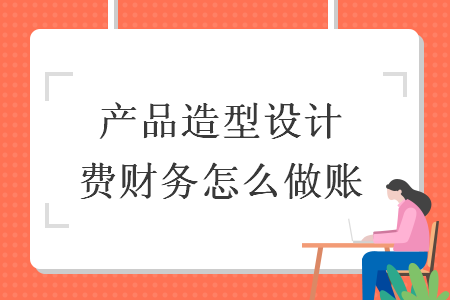 產(chǎn)品造型設計費財務怎么做賬