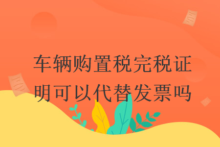 車輛購置稅完稅證明可以代替發(fā)票嗎