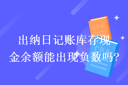 出納日記賬庫存現(xiàn)金余額能出現(xiàn)負數(shù)嗎?
