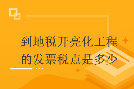 到地稅開亮化工程的發(fā)票稅點(diǎn)是多少
