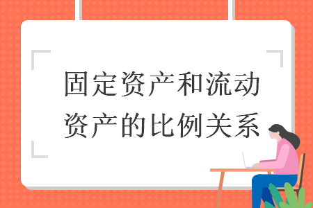 固定資產(chǎn)和流動資產(chǎn)的比例關系