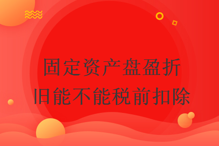 固定資產(chǎn)盤盈折舊能不能稅前扣除