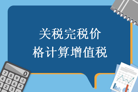 關(guān)稅完稅價格計算增值稅