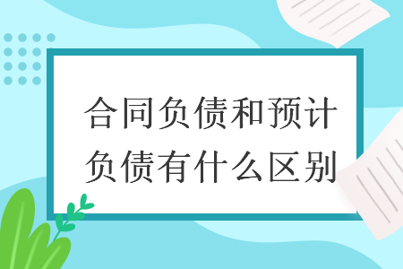 合同負(fù)債和預(yù)計(jì)負(fù)債有什么區(qū)別