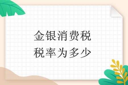 金銀消費(fèi)稅稅率為多少