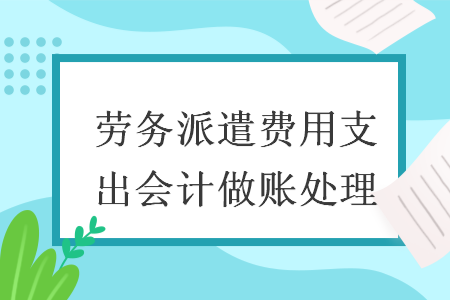 勞務派遣費用支出會計做賬處理