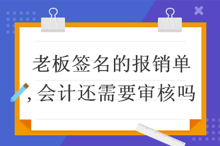 老板簽名的報(bào)銷單,會(huì)計(jì)還需要審核嗎
