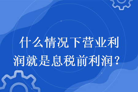什么情況下營業(yè)利潤就是息稅前利潤？