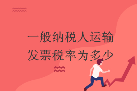 一般納稅人運(yùn)輸發(fā)票稅率為多少