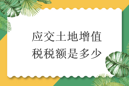 應(yīng)交土地增值稅稅額是多少