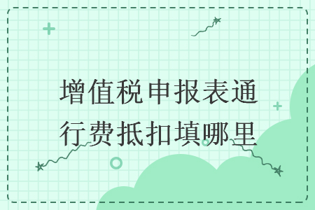 增值稅申報(bào)表通行費(fèi)抵扣填哪里