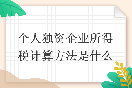 個(gè)人獨(dú)資企業(yè)所得稅計(jì)算方法是什么