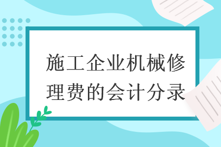 施工企業(yè)機(jī)械修理費(fèi)的會(huì)計(jì)分錄