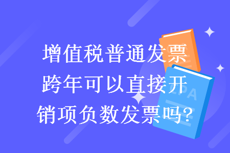 增值稅普通發(fā)票跨年可以直接開銷項(xiàng)負(fù)數(shù)發(fā)票嗎?