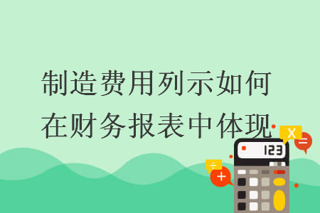 制造費(fèi)用列示如何在財(cái)務(wù)報(bào)表中體現(xiàn)