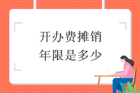 開辦費(fèi)攤銷年限是多少