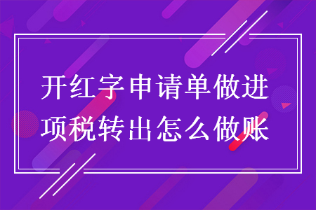 開紅字申請單做進項稅轉(zhuǎn)出怎么做賬
