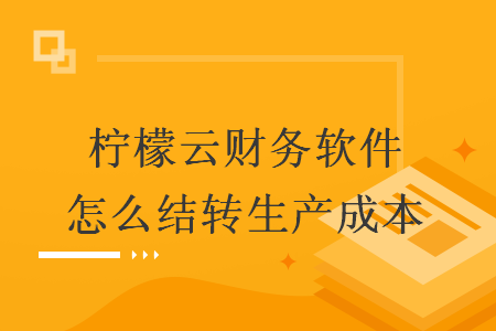 檸檬云財務軟件怎么結轉生產(chǎn)成本