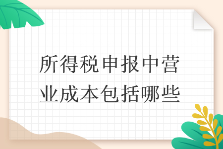 所得稅申報中營業(yè)成本包括哪些