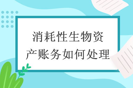 消耗性生物資產(chǎn)賬務如何處理